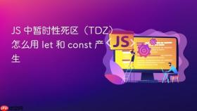 JS 中暂时性死区（TDZ）怎么用 let 和 const 产生