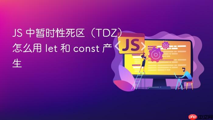 js 中暂时性死区(tdz)怎么用 let 和 const 产生