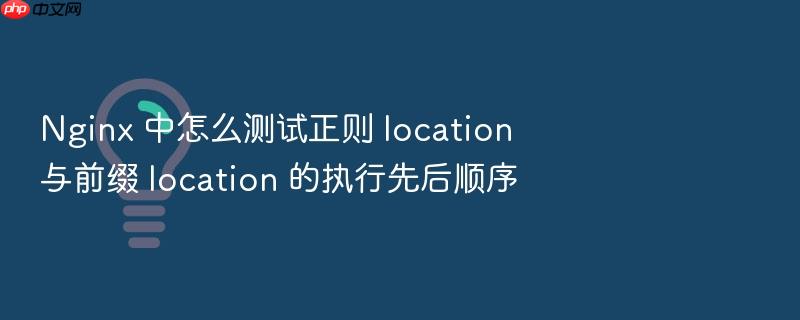 nginx 中怎么测试正则 location 与前缀 location 的执行先后顺序