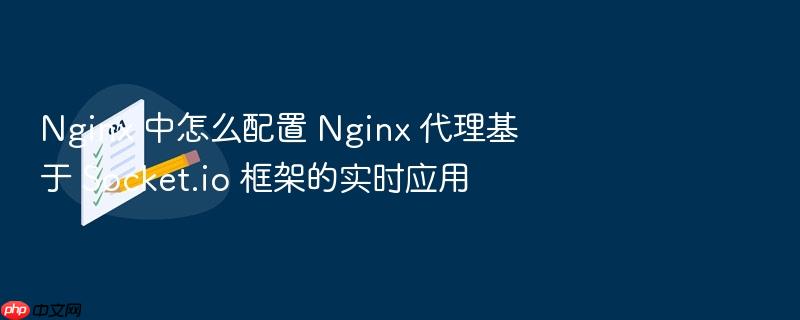 nginx 中怎么配置 nginx 代理基于 socket.io 框架的实时应用