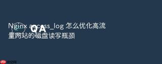 Nginx access_log 怎么优化高流量网站的磁盘读写瓶颈