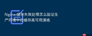 nginx 缓存失效处理怎么验证生产环境中的缓存高可用演练