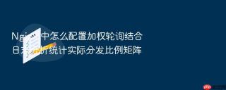 Nginx 中怎么配置加权轮询结合日志分析统计实际分发比例矩阵