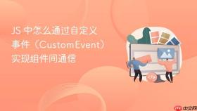 js 中怎么通过自定义事件(customevent)实现组件间通信