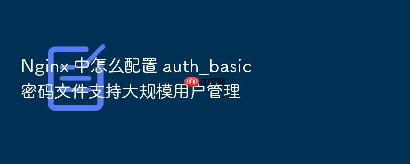nginx 中怎么配置 auth_basic 密码文件支持大规模用户管理
