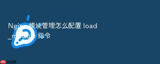 nginx 模块管理怎么配置 load_module 指令