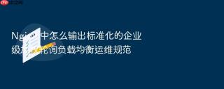Nginx 中怎么输出标准化的企业级加权轮询负载均衡运维规范