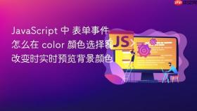 JavaScript 中 表单事件 怎么在 color 颜色选择器改变时实时预览背景颜色
