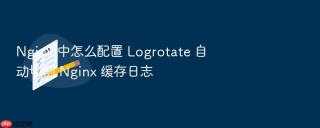 Nginx 中怎么配置 Logrotate 自动切割 Nginx 缓存日志