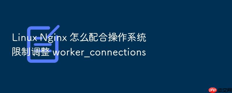 linux nginx 怎么配合操作系统限制调整 worker_connections