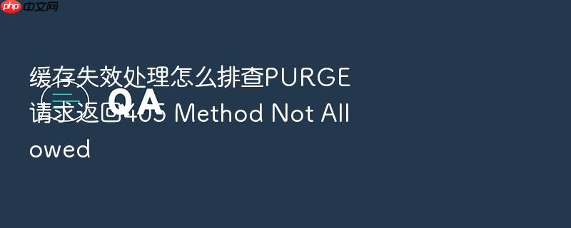 缓存失效处理怎么排查purge请求返回405 method not allowed