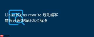 Linux Nginx rewrite 规则编写错误导致死循环怎么解决