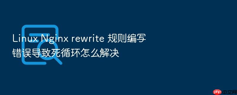 linux nginx rewrite 规则编写错误导致死循环怎么解决