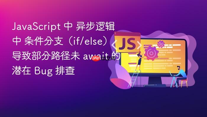 javascript 中 异步逻辑中 条件分支(if/else)导致部分路径未 await 的潜在 bug 排查