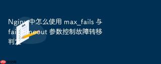 nginx 中怎么使用 max_fails 与 fail_timeout 参数控制故障转移判定
