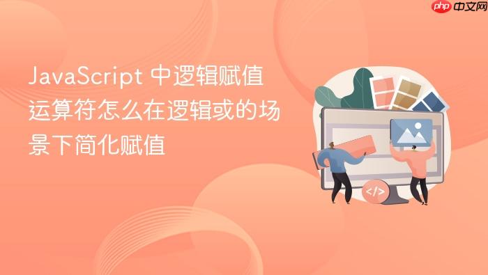 javascript 中逻辑赋值运算符怎么在逻辑或的场景下简化赋值