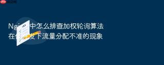 nginx 中怎么排查加权轮询算法在低并发下流量分配不准的现象