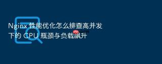 nginx 性能优化怎么排查高并发下的 cpu 瓶颈与负载飙升