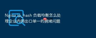 nginx ip_hash 负载均衡怎么处理企业内网出口单一的拥堵问题