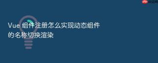 vue 组件注册怎么实现动态组件的名称切换渲染
