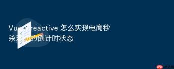 Vue 3 reactive 怎么实现电商秒杀活动的倒计时状态