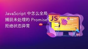 JavaScript 中怎么全局捕获未处理的 Promise 拒绝状态异常