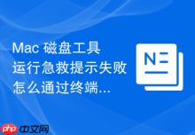 Mac 磁盘工具运行急救提示失败怎么通过终端修复