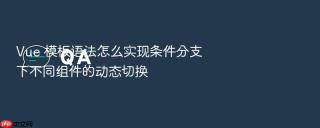 Vue 模板语法怎么实现条件分支下不同组件的动态切换