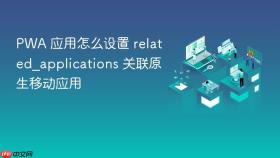 pwa 应用怎么设置 related_applications 关联原生移动应用