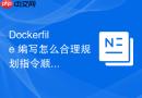 Dockerfile 编写怎么合理规划指令顺序提升构建体验