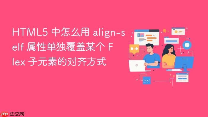 html5 中怎么用 align-self 属性单独覆盖某个 flex 子元素的对齐方式
