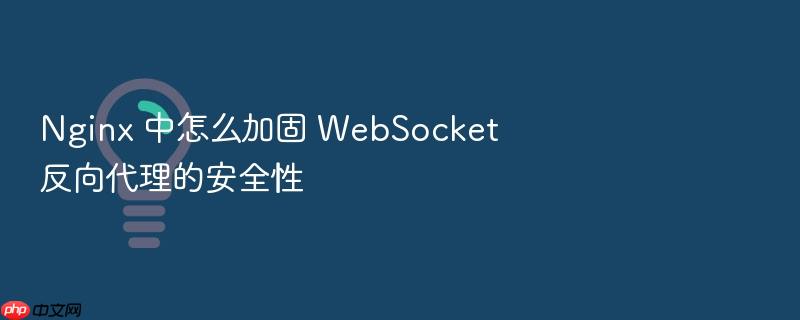 nginx 中怎么加固 websocket 反向代理的安全性