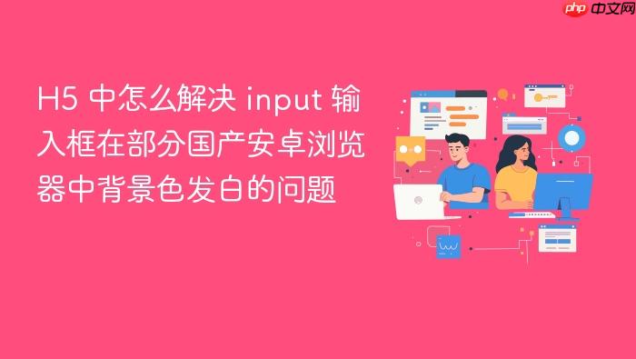 h5 中怎么解决 input 输入框在部分国产安卓浏览器中背景色发白的问题