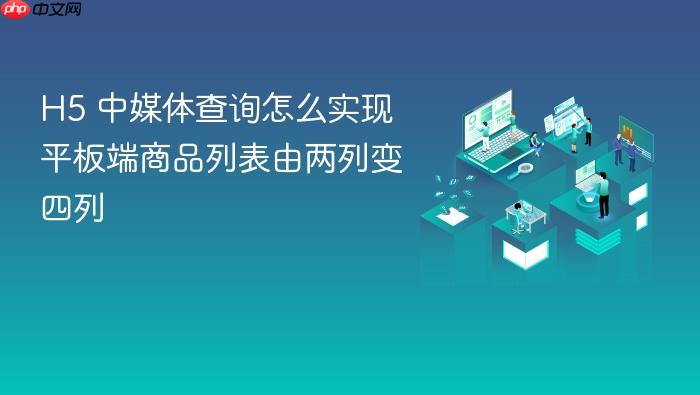 h5 中媒体查询怎么实现平板端商品列表由两列变四列