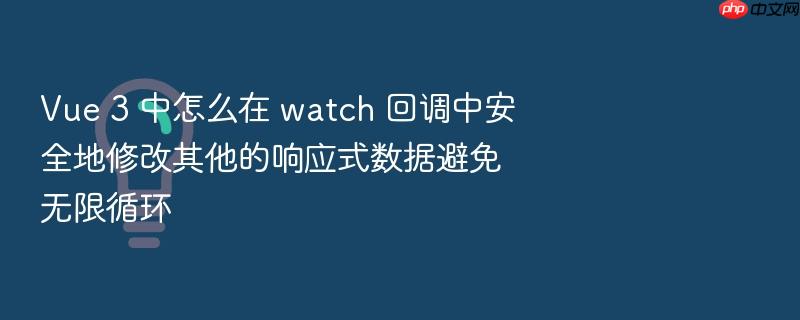 vue 3 中怎么在 watch 回调中安全地修改其他的响应式数据避免无限循环
