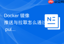 Docker 镜像推送与拉取怎么通过 pull 命令从远程仓库获取指定镜像