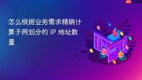 怎么根据业务需求精确计算子网划分的 ip 地址数量