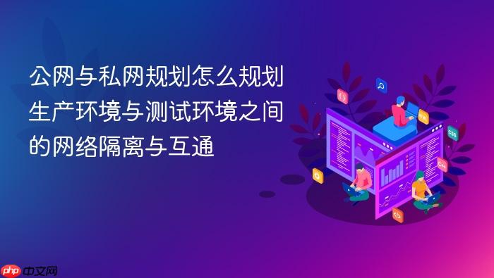 公网与私网规划怎么规划生产环境与测试环境之间的网络隔离与互通