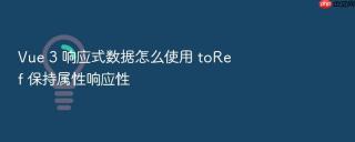 Vue 3 响应式数据怎么使用 toRef 保持属性响应性