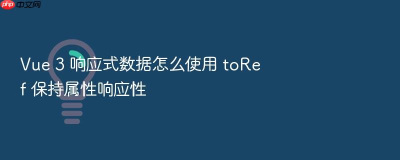 vue 3 响应式数据怎么使用 toref 保持属性响应性