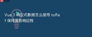 vue 3 响应式数据怎么使用 toref 保持属性响应性