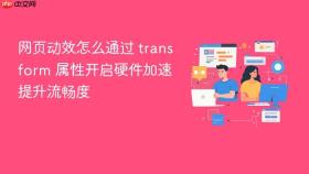 网页动效怎么通过 transform 属性开启硬件加速提升流畅度