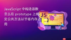JavaScript 中构造函数怎么在 prototype 上绑定公共方法以节省内存占用