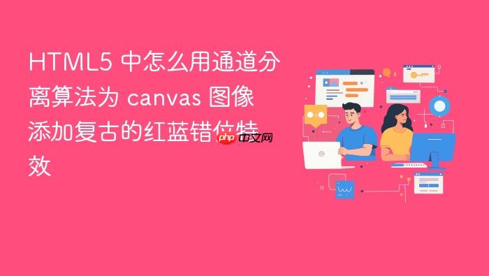 html5 中怎么用通道分离算法为 canvas 图像添加复古的红蓝错位特效