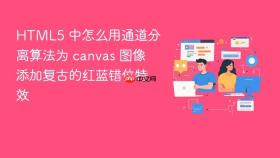 html5 中怎么用通道分离算法为 canvas 图像添加复古的红蓝错位特效