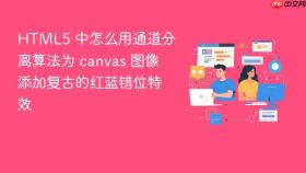 HTML5 中怎么用通道分离算法为 canvas 图像添加复古的红蓝错位特效