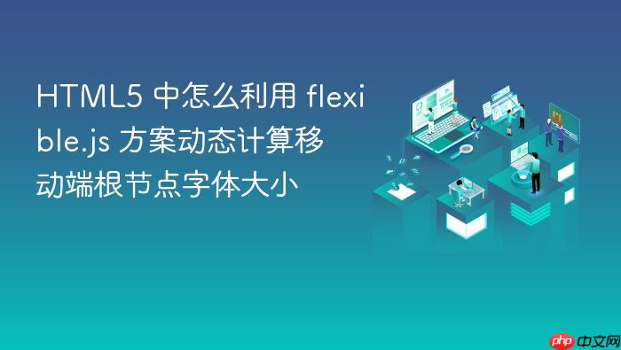 html5 中怎么利用 flexible.js 方案动态计算移动端根节点字体大小