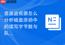 资源监视器怎么分析磁盘活动中的读写字节数与队列长度
