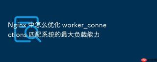 nginx 中怎么优化 worker_connections 匹配系统的最大负载能力
