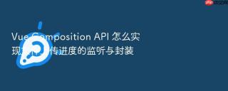 Vue Composition API 怎么实现文件上传进度的监听与封装